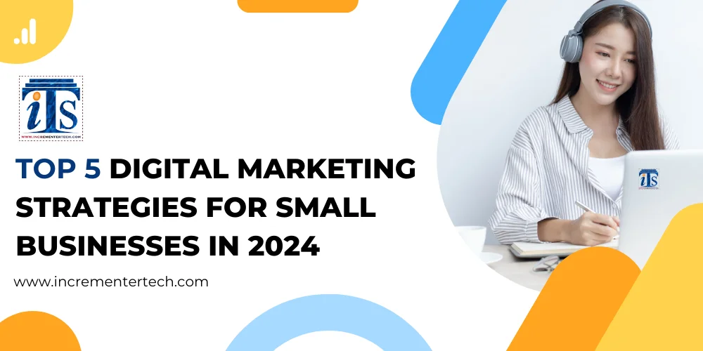 Top 5 Digital Marketing Strategies for Small Businesses in 2024